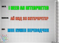 I need an interpreter Ай нид эн интерпретер Мне нужен переводчик