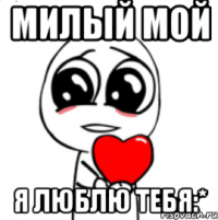 Милый мой Я люблю тебя:*