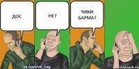 ДОС НЕ? ЧИКИ БАРМА?