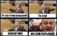 То эту стену взрывай! То эту! ЗАЕБАЛ УЖЕ! НА! САМ ВЗРЫВАЙ!