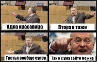 Одна красавица Вторая тоже Третья вообще супер Так и с ума сойти можно