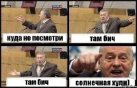 куда не посмотри там бич там бич солнечная хули)