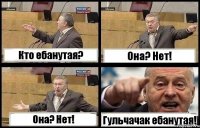 Кто ебанутая? Она? Нет! Она? Нет! Гульчачак ебанутая!