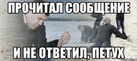 прочитал сообщение И не ответил, петух