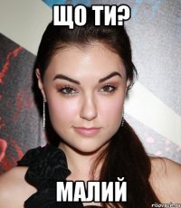 що ти? малий