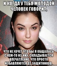 И когда у тебя молодой человек говорит, что не хочет что бы я общалась с кем-то из них, складывается впечатление, что просто избавляются от защитников.