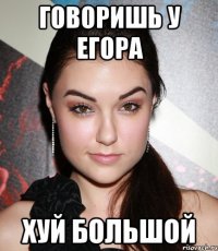 говоришь у егора хуй большой