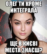 олег ти кроме интеграла ще в києві места знаєш?