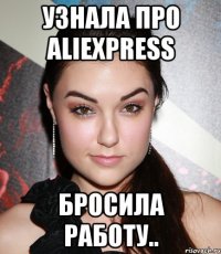 Узнала про aliexpress бросила работу..