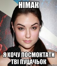 НІМАК Я ХОЧУ ПОСМОКТАТИ ТВІ ПУЦАЧЬОК