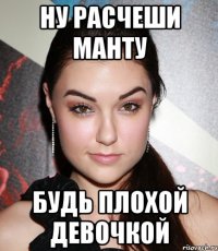 ну расчеши манту будь плохой девочкой