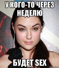 у кого-то через неделю будет SEX