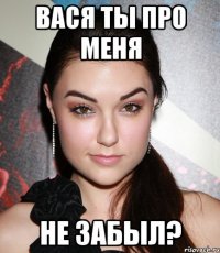 вася ты про меня не забыл?