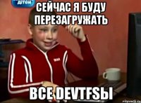 Сейчас я буду перезагружать все DEVTFSы