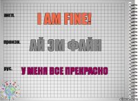 I am fine! Ай эм файн У меня все прекрасно