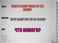 What's new? What is the news? Уотс нью? Уот из зэ ньюз? Что нового?