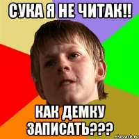 Сука я не читак!! как демку записать???