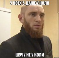 У всех 5 даже у Коли Шучу не у Коли