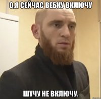 О,я сейчас вебку включу Шучу не включу.