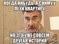 Когда нибудь, я сниму у Лёхи квартиру Но это уже совсем другая история