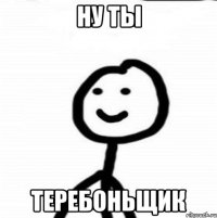 Ну ты теребоньщик