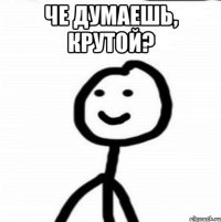 че думаешь, крутой? 