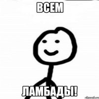 ВСЕМ ЛАМБАДЫ!