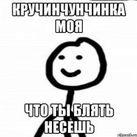 кручинчунчинка моя что ты блять несешь