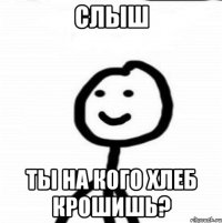 Слыш ты на кого хлеб крошишь?