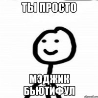 Ты просто мэджик бьютифул