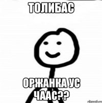 ТОЛИБАС ОРЖАНКА УС ЧААС??