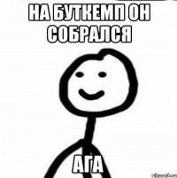 на буткемп он собрался ага