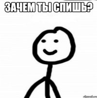 зачем ты спишь? 