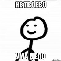 не твоево ума дело