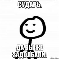 Сударь, да вы же задолбали!