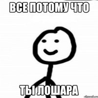 все потому что ты лошара