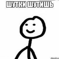 ШУТКИ ШУТИШЬ 