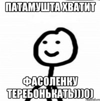 Патамушта хватит Фасоленку теребонькать)))0)