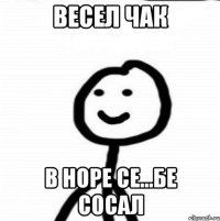 весел чак в норе се...бе сосал