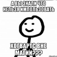 А вы знали что нельзя импользовать хогвартс вне магии???