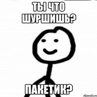 Ты что шуршишь? Пакетик?