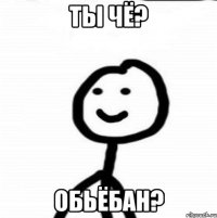 Ты чё? Обьёбан?