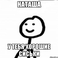 Наташа У тебя хорошие сиськи