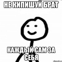 Не кипишуй брат Каждый сам за себя