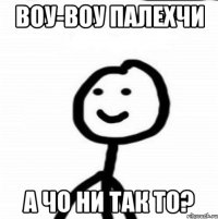 Воу-воу палехчи А чо ни так то?