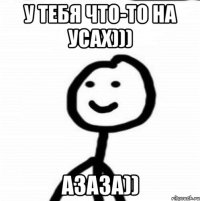 У тебя что-то на усах))) Азаза))