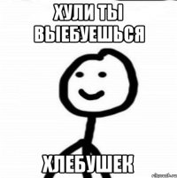 хули ты выебуешься хлебушек