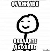 Оу Аня,Аня охладите дыхание