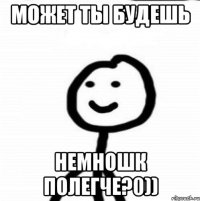 Может ты будешь немношк полегче?0))