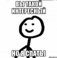 Вы такой интересный Но я спать)